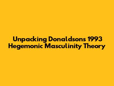 Unpacking Donaldson's 1993 Hegemonic Masculinity Theory