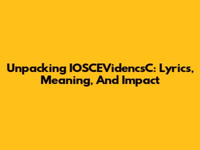 Unpacking IOSCEVidencsC: Lyrics, Meaning, And Impact