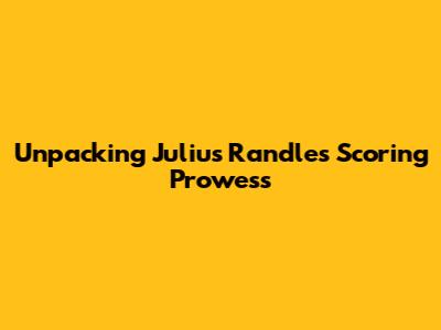 Unpacking Julius Randle's Scoring Prowess