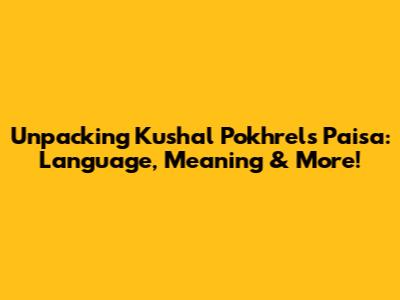 Unpacking Kushal Pokhrel's 'Paisa': Language, Meaning & More!