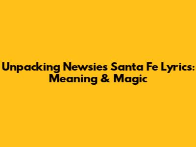 Unpacking Newsies' 'Santa Fe' Lyrics: Meaning & Magic
