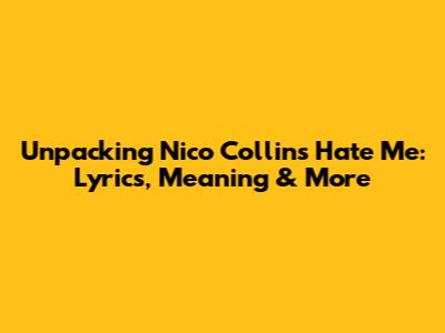 Unpacking Nico Collins' 'Hate Me': Lyrics, Meaning & More