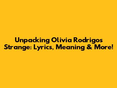 Unpacking Olivia Rodrigo's 'Strange': Lyrics, Meaning & More!