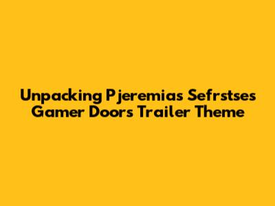 Unpacking Pjeremias Sefrstse's Gamer Doors Trailer Theme