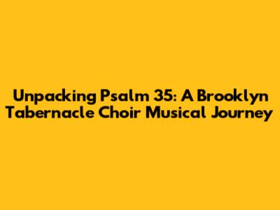 Unpacking Psalm 35: A Brooklyn Tabernacle Choir Musical Journey