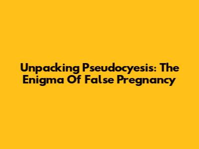 Unpacking Pseudocyesis: The Enigma Of False Pregnancy