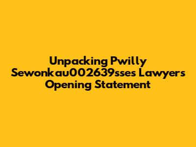 Unpacking Pwilly Sewonkau002639sse's Lawyer's Opening Statement