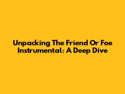 Unpacking The 'Friend Or Foe' Instrumental: A Deep Dive