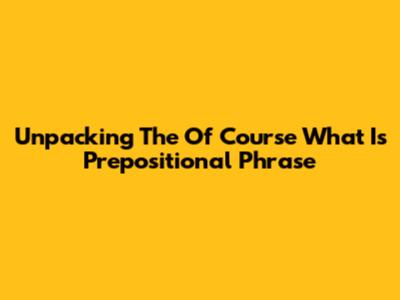 Unpacking The 'Of Course What Is' Prepositional Phrase
