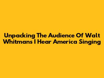 Unpacking The Audience Of Walt Whitman's 'I Hear America Singing'