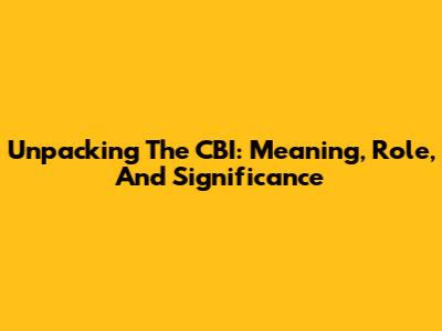 Unpacking The CBI: Meaning, Role, And Significance