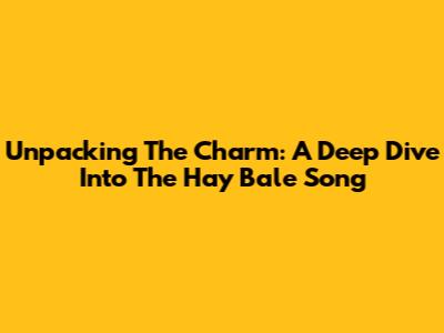 Unpacking The Charm: A Deep Dive Into The Hay Bale Song