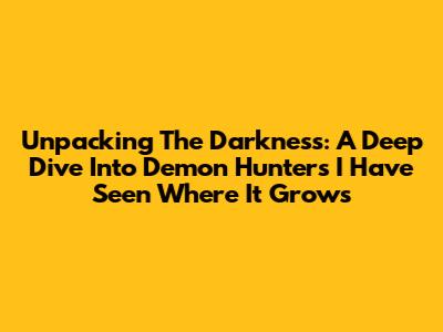 Unpacking The Darkness: A Deep Dive Into Demon Hunter's "I Have Seen Where It Grows"