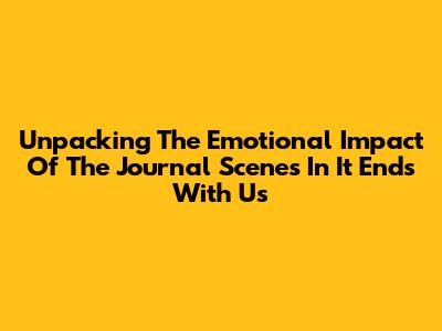 Unpacking The Emotional Impact Of The Journal Scenes In *It Ends With Us*