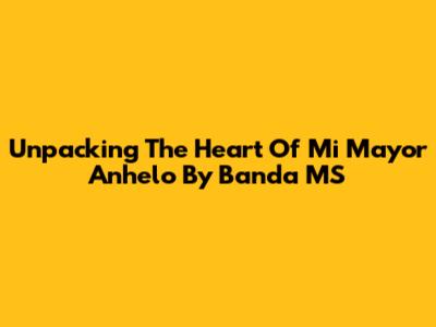 Unpacking The Heart Of 'Mi Mayor Anhelo' By Banda MS