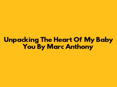 Unpacking The Heart Of 'My Baby You' By Marc Anthony