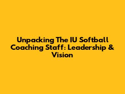 Unpacking The IU Softball Coaching Staff: Leadership & Vision