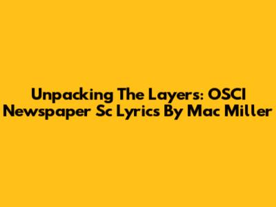 Unpacking The Layers: OSCI Newspaper Sc Lyrics By Mac Miller