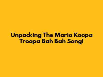 Unpacking The Mario Koopa Troopa 'Bah Bah' Song!