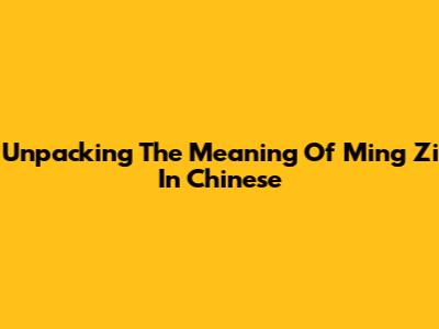 Unpacking The Meaning Of 'Ming Zi' In Chinese