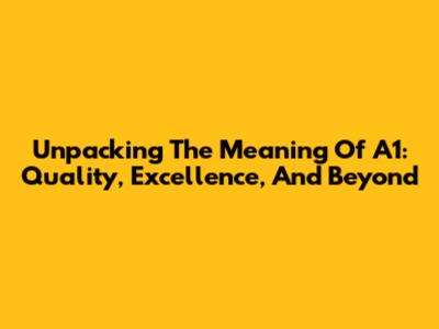 Unpacking The Meaning Of A1: Quality, Excellence, And Beyond
