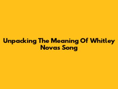 Unpacking The Meaning Of Whitley Nova's Song