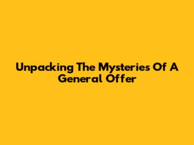 Unpacking The Mysteries Of A General Offer