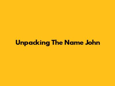 Unpacking The Name 'John'