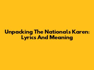 Unpacking The National's 'Karen': Lyrics And Meaning