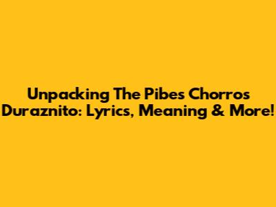 Unpacking The Pibes Chorros' 'Duraznito': Lyrics, Meaning & More!