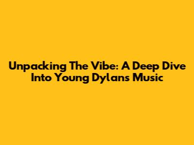 Unpacking The Vibe: A Deep Dive Into Young Dylan's Music