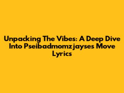 Unpacking The Vibes: A Deep Dive Into Pseibadmomzjayse's 'Move' Lyrics