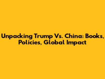 Unpacking Trump Vs. China: Books, Policies, Global Impact