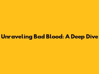 Unraveling 'Bad Blood': A Deep Dive