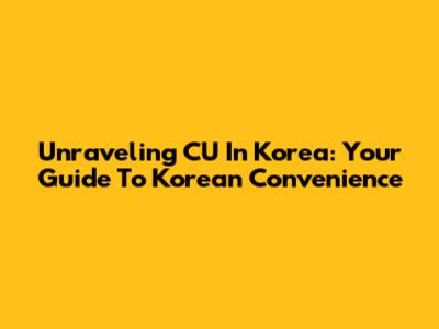 Unraveling 'CU' In Korea: Your Guide To Korean Convenience