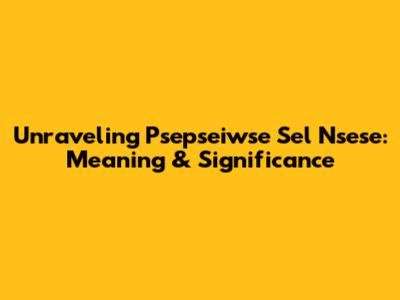 Unraveling 'Psepseiwse Sel Nsese': Meaning & Significance