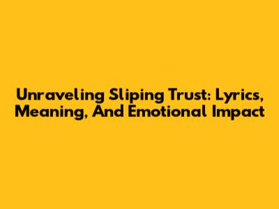 Unraveling 'Sliping Trust': Lyrics, Meaning, And Emotional Impact