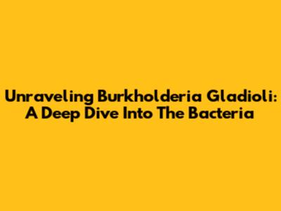 Unraveling Burkholderia Gladioli: A Deep Dive Into The Bacteria