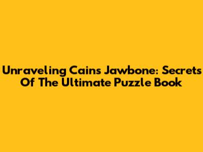 Unraveling Cain's Jawbone: Secrets Of The Ultimate Puzzle Book