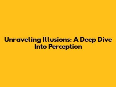 Unraveling Illusions: A Deep Dive Into Perception