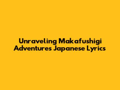 Unraveling Makafushigi Adventure's Japanese Lyrics