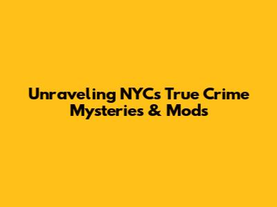 Unraveling NYC's True Crime Mysteries & Mods
