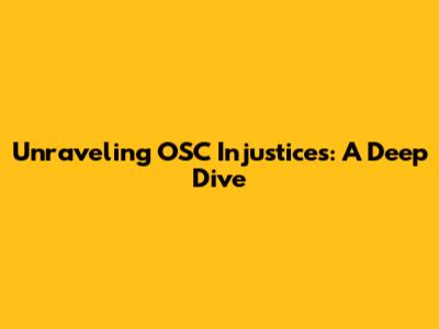 Unraveling OSC Injustices: A Deep Dive