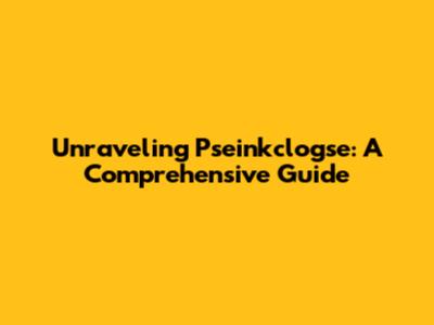 Unraveling Pseinkclogse: A Comprehensive Guide