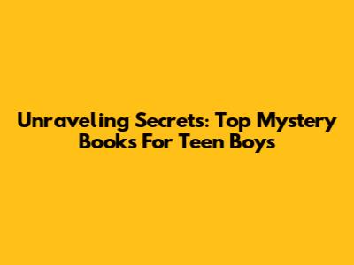 Unraveling Secrets: Top Mystery Books For Teen Boys