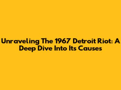 Unraveling The 1967 Detroit Riot: A Deep Dive Into Its Causes