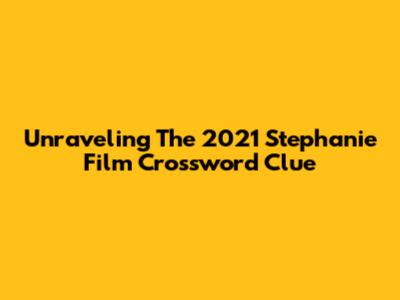 Unraveling The 2021 Stephanie Film Crossword Clue