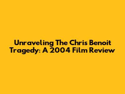 Unraveling The Chris Benoit Tragedy: A 2004 Film Review