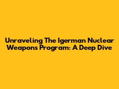 Unraveling The Igerman Nuclear Weapons Program: A Deep Dive