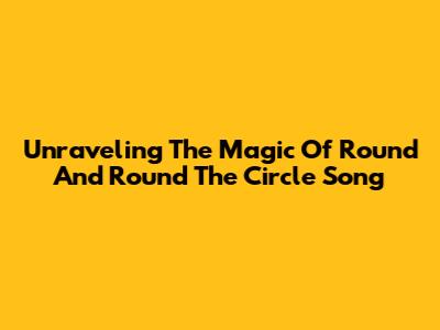 Unraveling The Magic Of 'Round And Round The Circle' Song